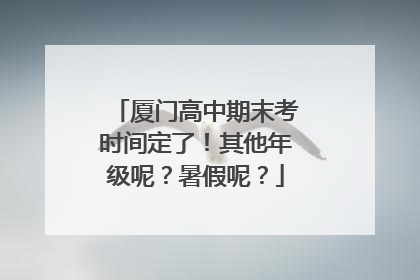 厦门高中期末考时间定了！其他年级呢？暑假呢？