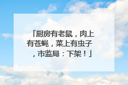 厨房有老鼠，肉上有苍蝇，菜上有虫子，市监局：下架！