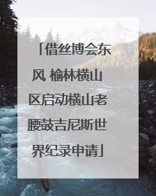 借丝博会东风 榆林横山区启动横山老腰鼓吉尼斯世界纪录申请