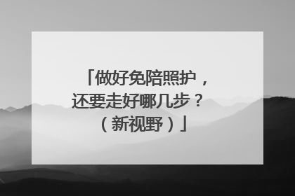 做好免陪照护，还要走好哪几步？（新视野）