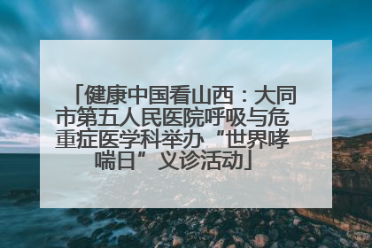 健康中国看山西：大同市第五人民医院呼吸与危重症医学科举办“世界哮喘日”义诊活动