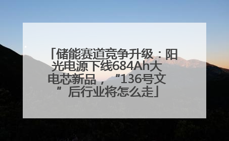 储能赛道竞争升级：阳光电源下线684Ah大电芯新品，“136号文”后行业将怎么走
