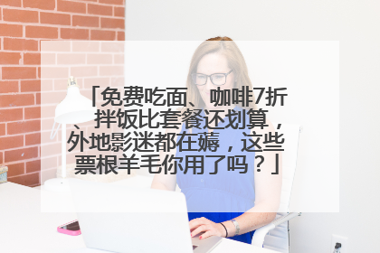 免费吃面、咖啡7折、拌饭比套餐还划算，外地影迷都在薅，这些票根羊毛你用了吗？