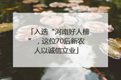 入选“河南好人榜”，这位70后新农人以诚信立业