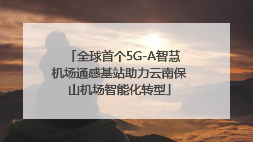 全球首个5G-A智慧机场通感基站助力云南保山机场智能化转型