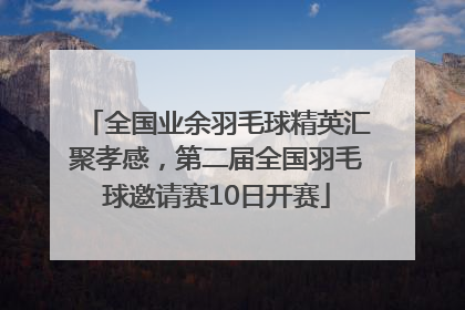 全国业余羽毛球精英汇聚孝感，第二届全国羽毛球邀请赛10日开赛
