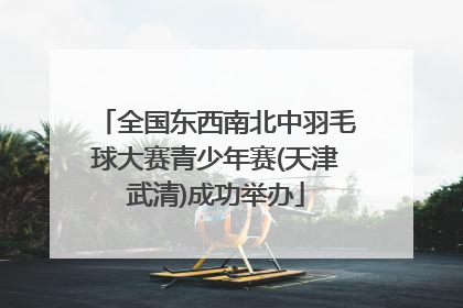全国东西南北中羽毛球大赛青少年赛(天津武清)成功举办