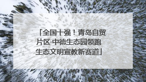 全国十强！青岛自贸片区·中德生态园领跑生态文明宣教新赛道