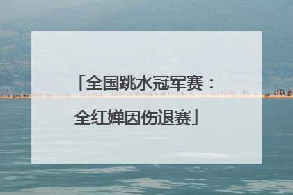 全国跳水冠军赛：全红婵因伤退赛