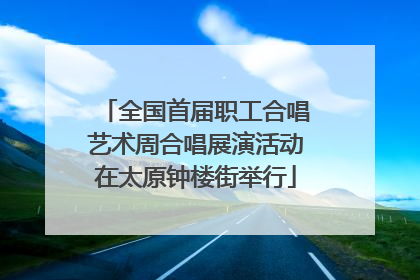 全国首届职工合唱艺术周合唱展演活动在太原钟楼街举行