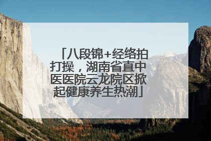 八段锦+经络拍打操，湖南省直中医医院云龙院区掀起健康养生热潮