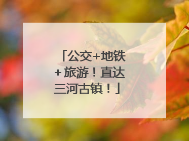 公交+地铁＋旅游！直达三河古镇！
