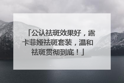 公认祛斑效果好，露卡菲娅祛斑套装，温和祛斑贯彻到底！