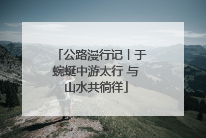 公路漫行记丨于蜿蜒中游太行 与山水共徜徉