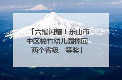 六冠闪耀！乐山市中区棉竹幼儿园捧回两个省级一等奖
