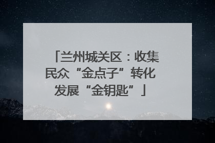 兰州城关区：收集民众“金点子”转化发展“金钥匙”