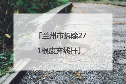 兰州市拆除271根废弃线杆