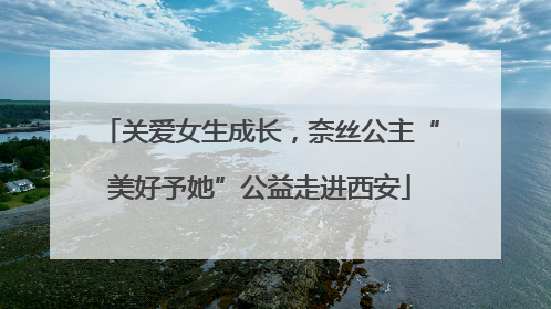 关爱女生成长，奈丝公主“美好予她”公益走进西安