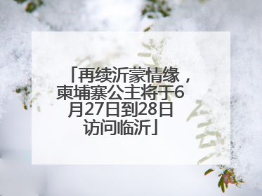 再续沂蒙情缘，柬埔寨公主将于6月27日到28日访问临沂