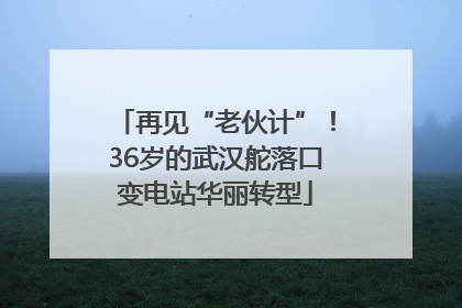 再见“老伙计”！36岁的武汉舵落口变电站华丽转型