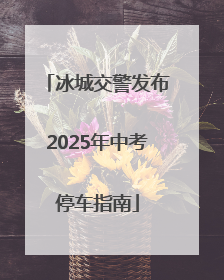 冰城交警发布2025年中考停车指南