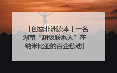 创富非洲读本丨一名湖南“超级联系人”在纳米比亚的百企链动