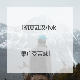 初夏武汉小水果广受青睐