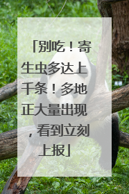别吃！寄生虫多达上千条！多地正大量出现，看到立刻上报