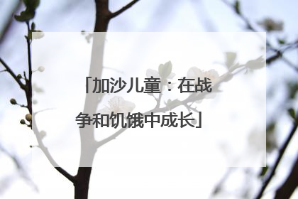 加沙儿童：在战争和饥饿中成长