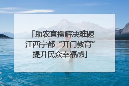 助农直播解决难题 江西宁都“开门教育”提升民众幸福感