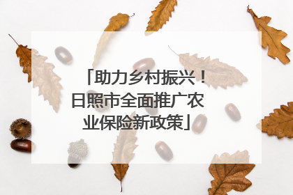 助力乡村振兴！日照市全面推广农业保险新政策