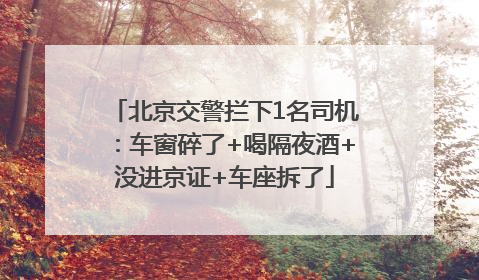 北京交警拦下1名司机：车窗碎了+喝隔夜酒+没进京证+车座拆了