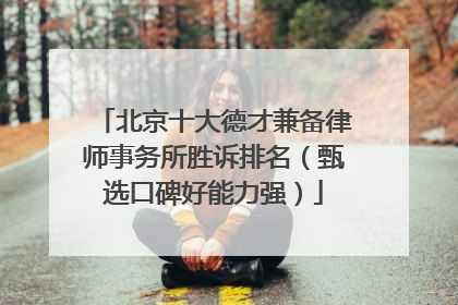 北京十大德才兼备律师事务所胜诉排名（甄选口碑好能力强）