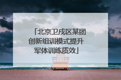 北京卫戍区某团创新组训模式提升军体训练质效