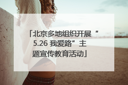北京多地组织开展“5.26 我爱路”主题宣传教育活动