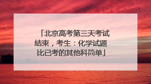 北京高考第三天考试结束，考生：化学试题比已考的其他科简单
