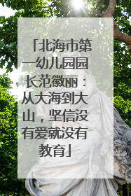 北海市第一幼儿园园长范徽丽：从大海到大山，坚信没有爱就没有教育