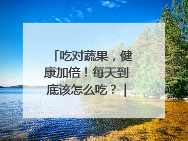 吃对蔬果，健康加倍！每天到底该怎么吃？｜吃出健康来