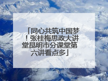 同心共筑中国梦！张桂梅思政大讲堂昆明市分课堂第六讲看点多