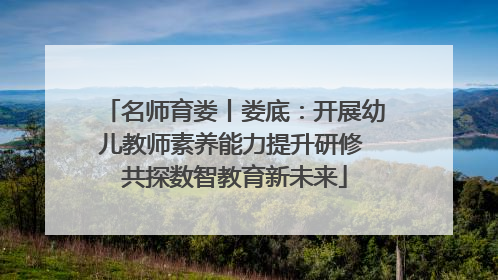 名师育娄丨娄底：开展幼儿教师素养能力提升研修 共探数智教育新未来