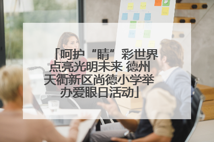 呵护“睛”彩世界点亮光明未来 德州天衢新区尚德小学举办爱眼日活动