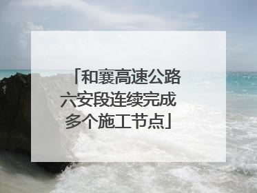 和襄高速公路六安段连续完成多个施工节点