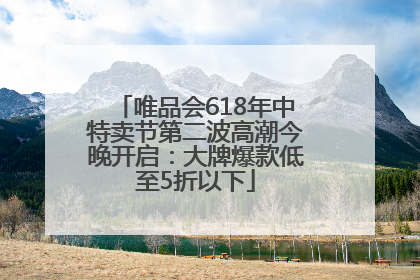 唯品会618年中特卖节第二波高潮今晚开启：大牌爆款低至5折以下