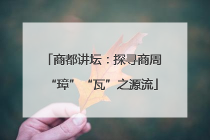 商都讲坛：探寻商周“璋”“瓦”之源流