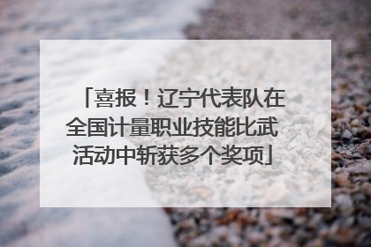 喜报！辽宁代表队在全国计量职业技能比武活动中斩获多个奖项