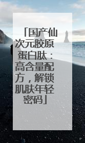 国产仙次元胶原蛋白肽：高含量配方，解锁肌肤年轻密码
