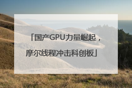 国产GPU力量崛起，摩尔线程冲击科创板