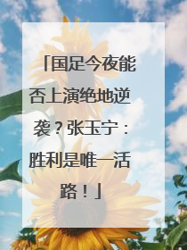 国足今夜能否上演绝地逆袭？张玉宁：胜利是唯一活路！