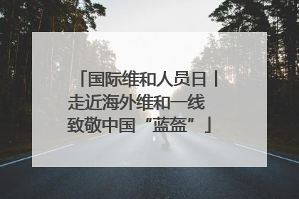 国际维和人员日丨走近海外维和一线 致敬中国“蓝盔”