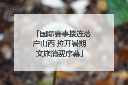 国际赛事接连落户山西 拉开暑期文旅消费序幕